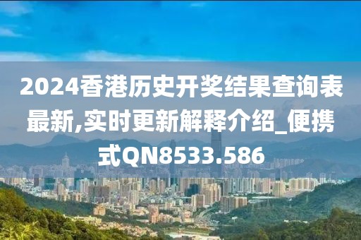 2024香港历史开奖结果查询表最新,实时更新解释介绍_便携式QN8533.586