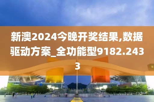 新澳2024今晚开奖结果,数据驱动方案_全功能型9182.2433
