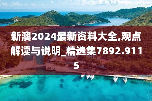 新澳2024最新资料大全,观点解读与说明_精选集7892.9115