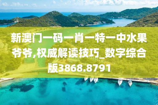 新澳门一码一肖一特一中水果爷爷,权威解读技巧_数字综合版3868.8791