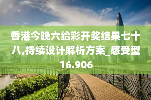 香港今晚六给彩开奖结果七十八,持续设计解析方案_感受型16.906