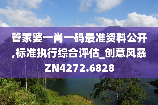 管家婆一肖一码最准资料公开,标准执行综合评估_创意风暴ZN4272.6828