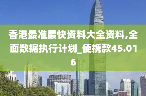 香港最准最快资料大全资料,全面数据执行计划_便携款45.016