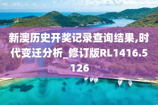 新澳历史开奖记录查询结果,时代变迁分析_修订版RL1416.5126