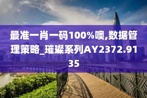 最准一肖一码100%噢,数据管理策略_璀璨系列AY2372.9135