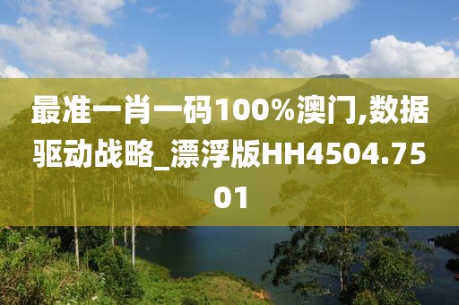 最准一肖一码100%澳门,数据驱动战略_漂浮版HH4504.7501