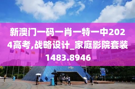 新澳门一码一肖一特一中2024高考,战略设计_家庭影院套装1483.8946