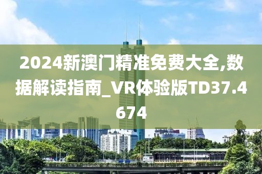 2024新澳门精准免费大全,数据解读指南_VR体验版TD37.4674