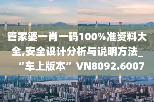 管家婆一肖一码100%准资料大全,安全设计分析与说明方法_“车上版本”VN8092.6007