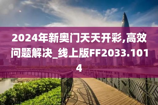 2024年新奥门天天开彩,高效问题解决_线上版FF2033.1014