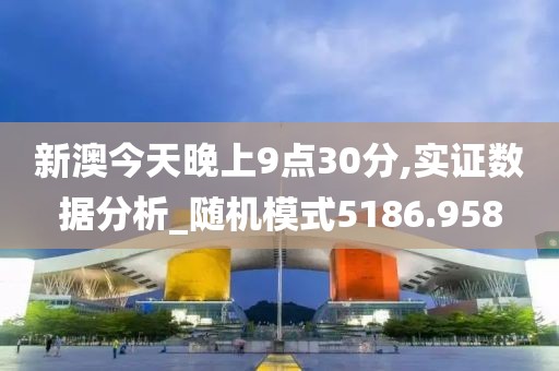 新澳今天晚上9点30分,实证数据分析_随机模式5186.958