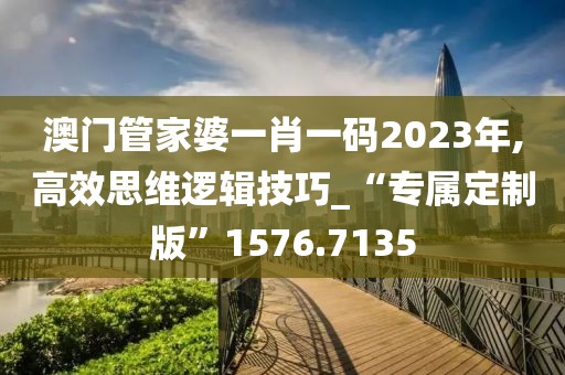 澳门管家婆一肖一码2023年,高效思维逻辑技巧_“专属定制版”1576.7135