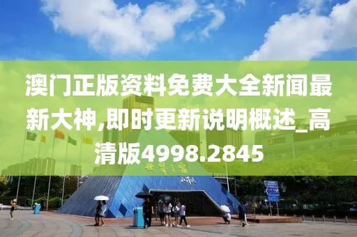 澳门正版资料免费大全新闻最新大神,即时更新说明概述_高清版4998.2845