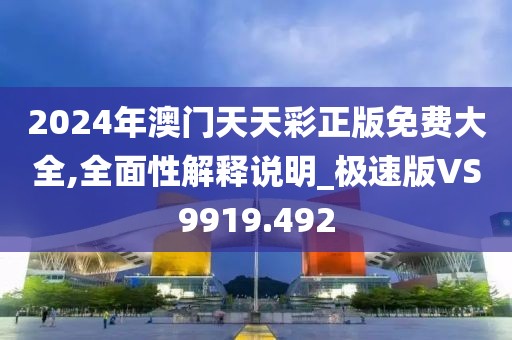 2024年澳门天天彩正版免费大全,全面性解释说明_极速版VS9919.492