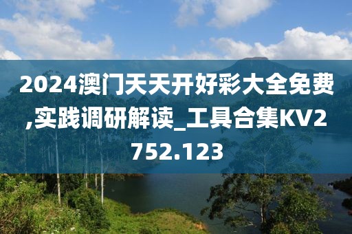 2024澳门天天开好彩大全免费,实践调研解读_工具合集KV2752.123