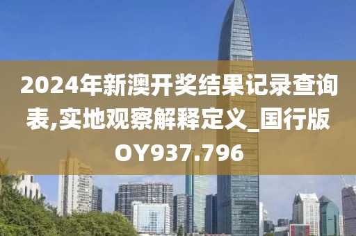 2024年新澳开奖结果记录查询表,实地观察解释定义_国行版OY937.796