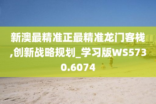 新澳最精准正最精准龙门客栈,创新战略规划_学习版WS5730.6074
