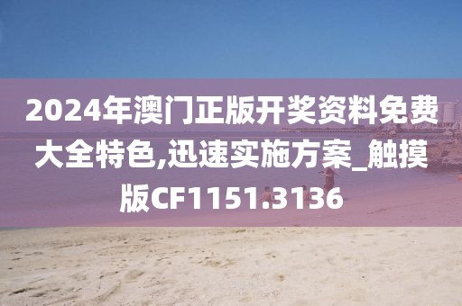2024年澳门正版开奖资料免费大全特色,迅速实施方案_触摸版CF1151.3136