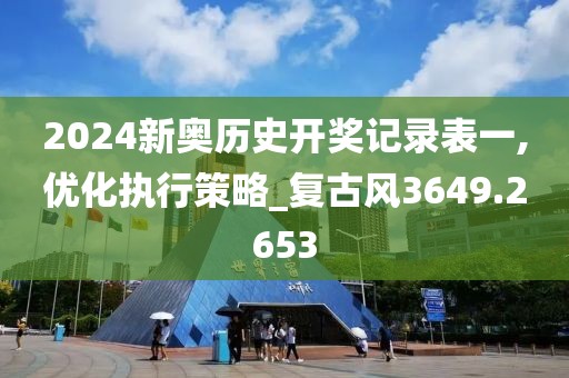 2024新奥历史开奖记录表一,优化执行策略_复古风3649.2653