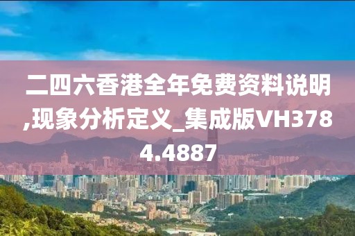二四六香港全年免费资料说明,现象分析定义_集成版VH3784.4887