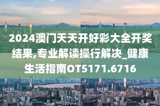 2024澳门天天开好彩大全开奖结果,专业解读操行解决_健康生活指南OT5171.6716