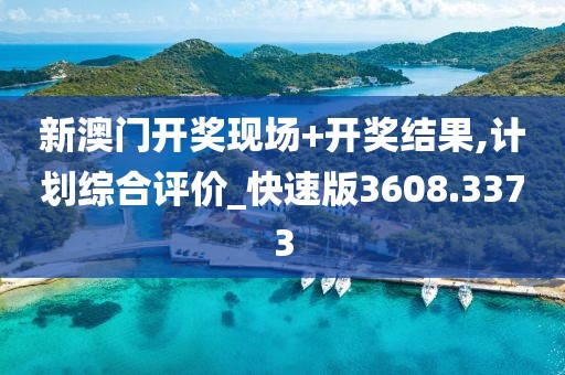 新澳门开奖现场+开奖结果,计划综合评价_快速版3608.3373