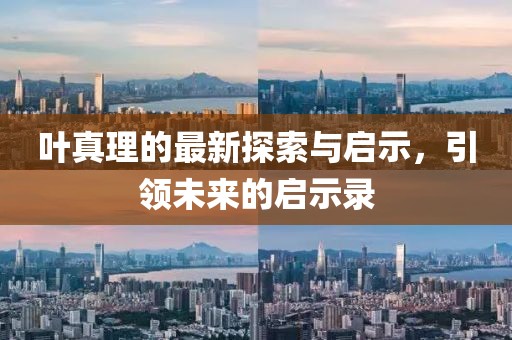 叶真理的最新探索与启示，引领未来的启示录