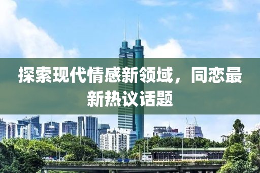 探索现代情感新领域，同恋最新热议话题