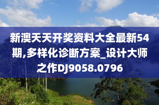新澳天天开奖资料大全最新54期,多样化诊断方案_设计大师之作DJ9058.0796