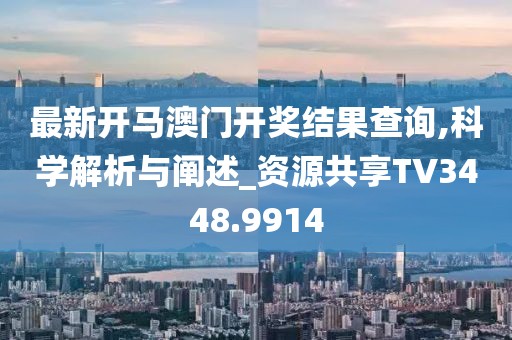 最新开马澳门开奖结果查询,科学解析与阐述_资源共享TV3448.9914