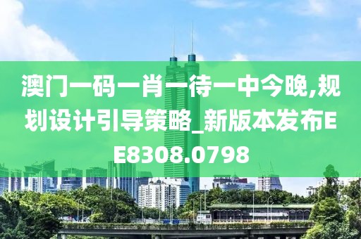 澳门一码一肖一待一中今晚,规划设计引导策略_新版本发布EE8308.0798