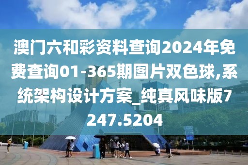 澳门六和彩资料查询2024年免费查询01-365期图片双色球,系统架构设计方案_纯真风味版7247.5204