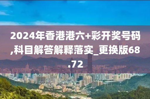 2024年香港港六+彩开奖号码,科目解答解释落实_更换版68.72