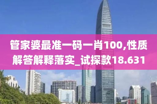 管家婆最准一码一肖100,性质解答解释落实_试探款18.631