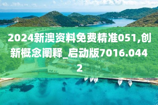 2024新澳资料免费精准051,创新概念阐释_启动版7016.0442