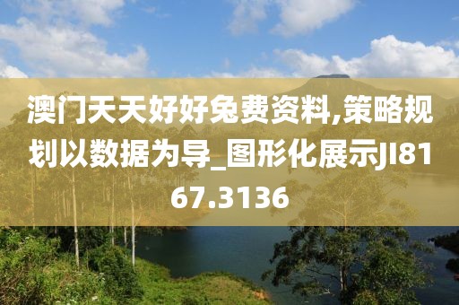 澳门天天好好兔费资料,策略规划以数据为导_图形化展示JI8167.3136