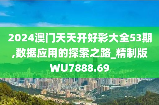 2024澳门天天开好彩大全53期,数据应用的探索之路_精制版WU7888.69