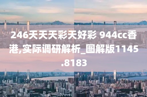 246天天天彩天好彩 944cc香港,实际调研解析_图解版1145.8183
