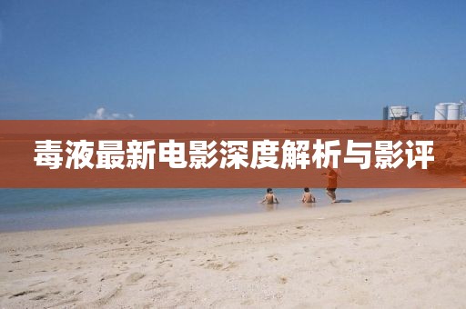 毒液最新电影深度解析与影评