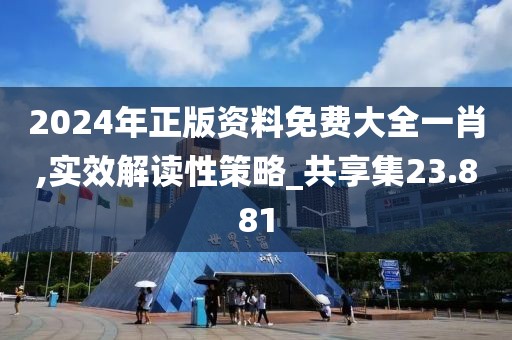2024年正版资料免费大全一肖,实效解读性策略_共享集23.881