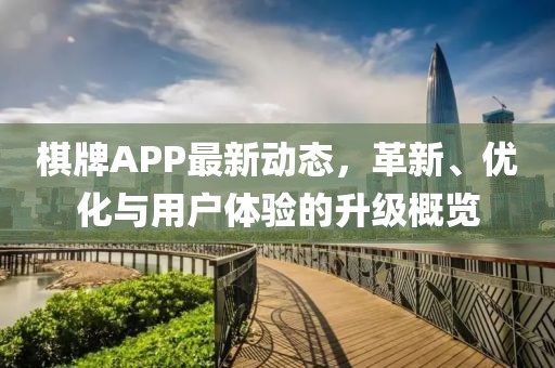 棋牌APP最新动态，革新、优化与用户体验的升级概览