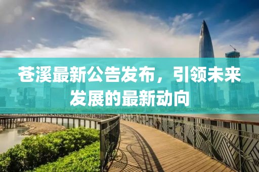 苍溪最新公告发布，引领未来发展的最新动向