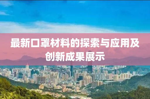 最新口罩材料的探索与应用及创新成果展示
