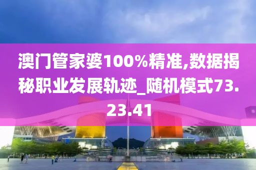 澳门管家婆100%精准,数据揭秘职业发展轨迹_随机模式73.23.41
