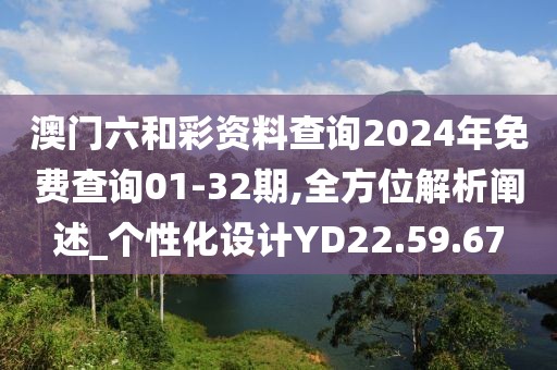 澳门六和彩资料查询2024年免费查询01-32期,全方位解析阐述_个性化设计YD22.59.67