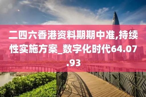 二四六香港资料期期中准,持续性实施方案_数字化时代64.07.93