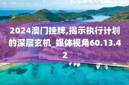 2024澳门挂牌,揭示执行计划的深层玄机_媒体视角60.13.42