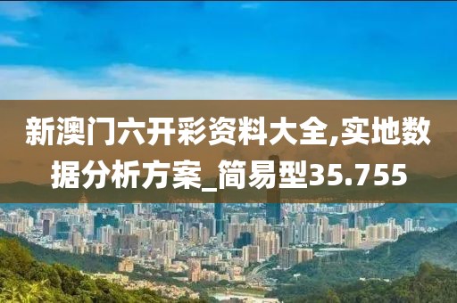 新澳门六开彩资料大全,实地数据分析方案_简易型35.755