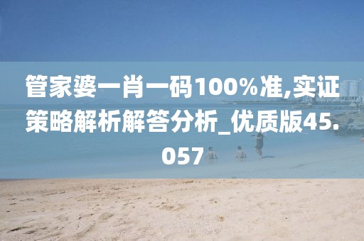 管家婆一肖一码100%准,实证策略解析解答分析_优质版45.057