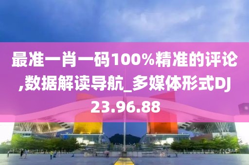 最准一肖一码100%精准的评论,数据解读导航_多媒体形式DJ23.96.88